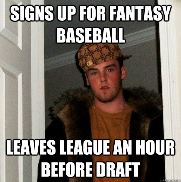 signs up for fantasy baseball leaves league an hour before d - Scumbag Steve