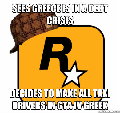 sees greece is in a debt crisis decides to make all taxi dri - Scumbag Rockstar Games