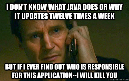 i dont know what java does or why it updates twelve times a - Angry Liam Neeson