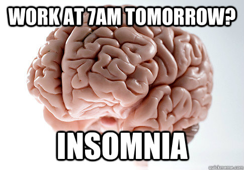work at 7am tomorrow insomnia - ScumbagBrain