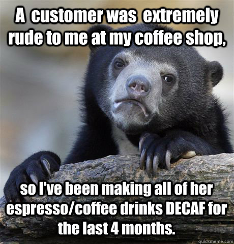 a customer was extremely rude to me at my coffee shop so - Confession Bear