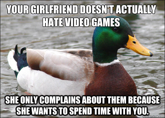 your girlfriend doesnt actually hate video games she only c - Actual Advice Mallard