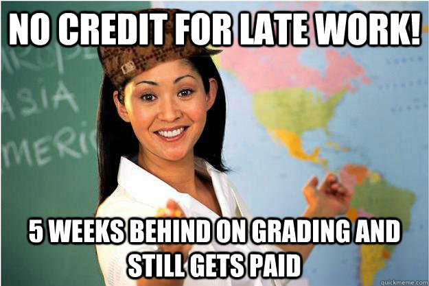 no credit for late work 5 weeks behind on grading and still - Scumbag Teacher