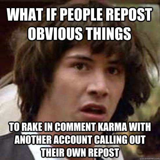 what if people repost obvious things to rake in comment karm - conspiracy keanu