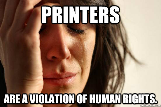 printers are a violation of human rights - First World Problems