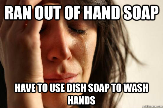 ran out of hand soap have to use dish soap to wash hands - First World Problems