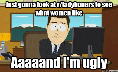 just gonna look at rladyboners to see what women like aaaaa - aaaand its gone