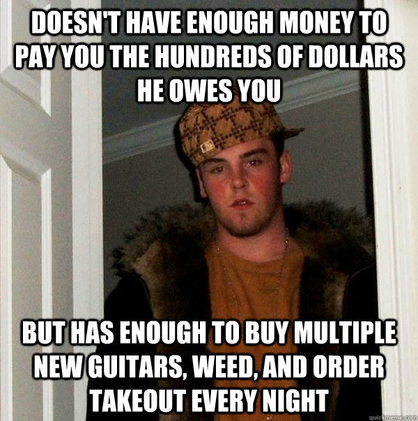 doesnt have enough money to pay you the hundreds of dollars - Scumbag Steve