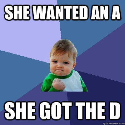 she wanted an a she got the d - Success Kid
