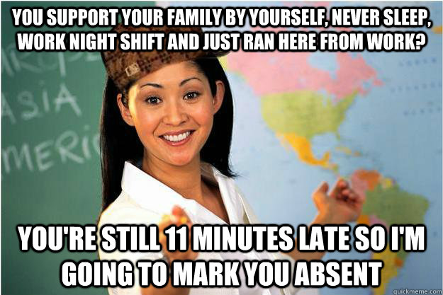 you support your family by yourself never sleep work night - Scumbag Teacher