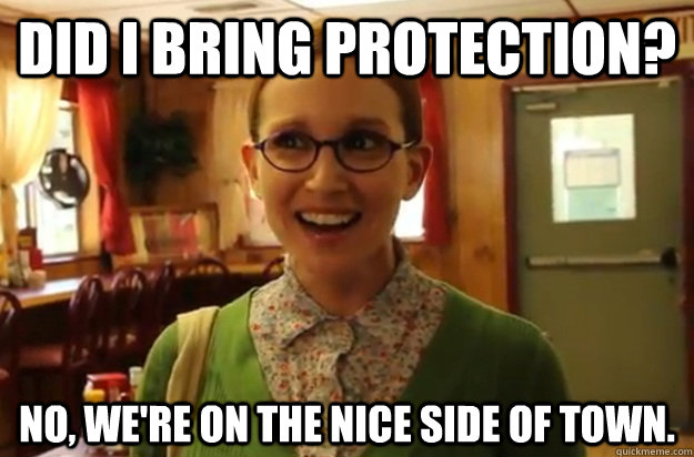 did i bring protection no were on the nice side of town - Sexually Oblivious Female