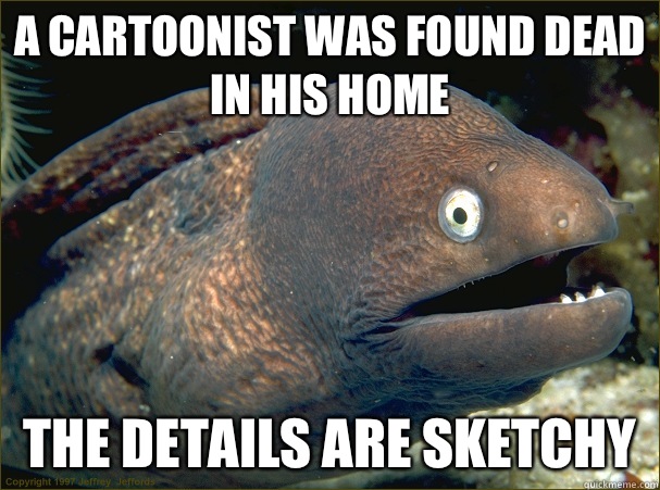 A cartoonist was found dead in his home The details are sket - Bad Joke Eel