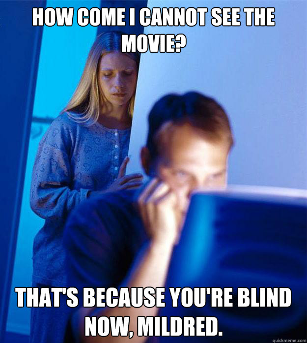 how come i cannot see the movie thats because youre blind - Redditors Wife