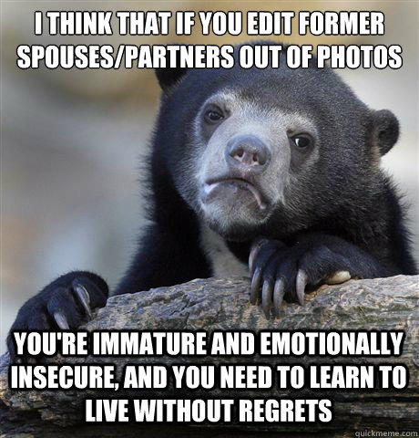 i think that if you edit former spousespartners out of phot - Confession Bear