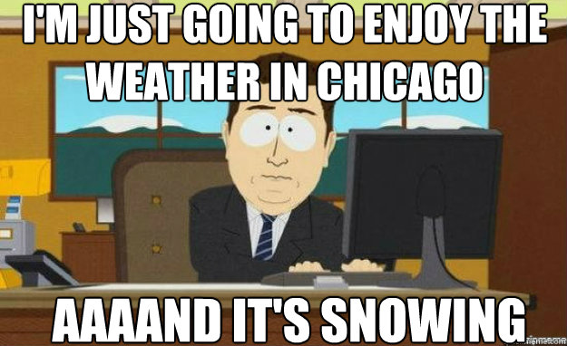 im just going to enjoy the weather in chicago aaaand its s - aaaand its gone