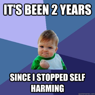 its been 2 years since i stopped self harming - Success Kid