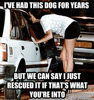 ive had this dog for years but we can say i just rescued it - Karma Whore