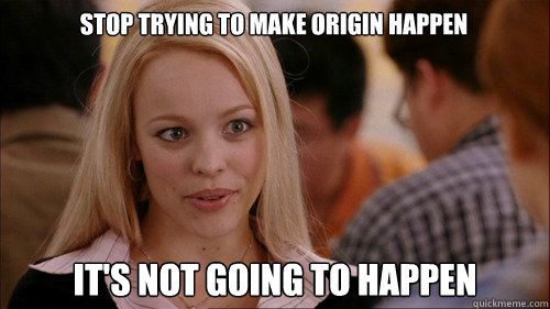 stop trying to make origin happen its not going to happen - regina george