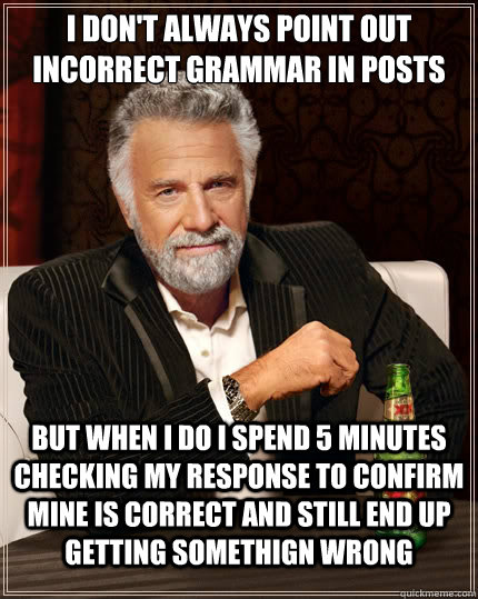 i dont always point out incorrect grammar in posts but when - TheMostInterestingManInTheWorld