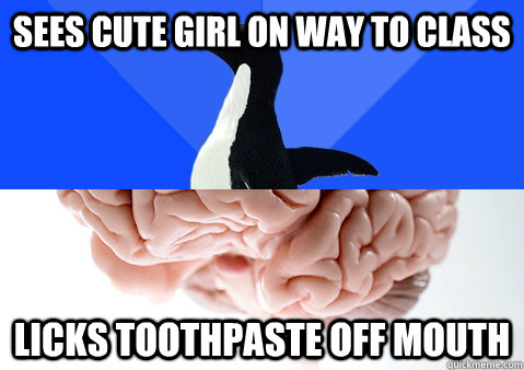 sees cute girl on way to class licks toothpaste off mouth - Socially Awkward Scumbag Brain