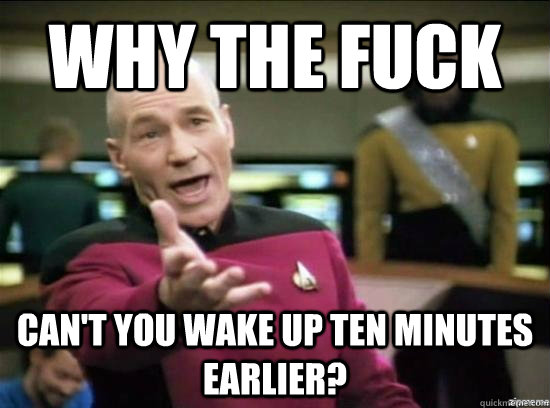 why the fuck cant you wake up ten minutes earlier - Annoyed Picard HD