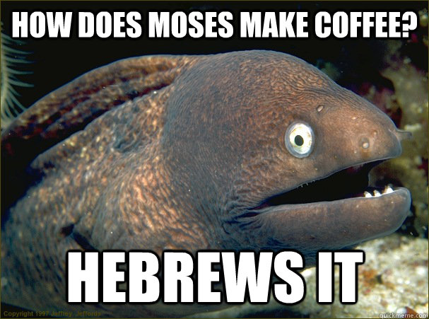 how does moses make coffee hebrews it - Bad Joke Eel