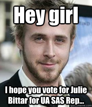 hey girl i hope you vote for julie bittar for ua sas rep - Ryan gosling