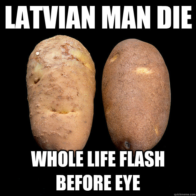 latvian man die whole life flash before eye - Potato