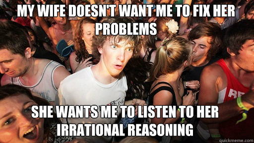 my wife doesnt want me to fix her problems she wants me to - Sudden Clarity Clarence