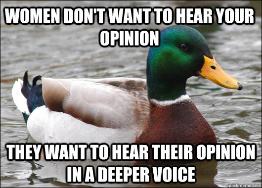 women dont want to hear your opinion they want to hear thei - Actual Advice Mallard