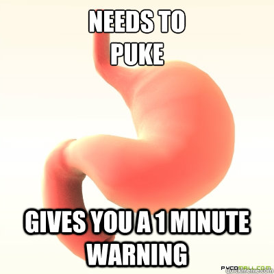 needs to puke gives you a 1 minute warning - Scumbag Stomach
