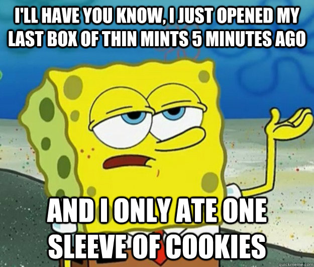 ill have you know i just opened my last box of thin mints - Tough Spongebob