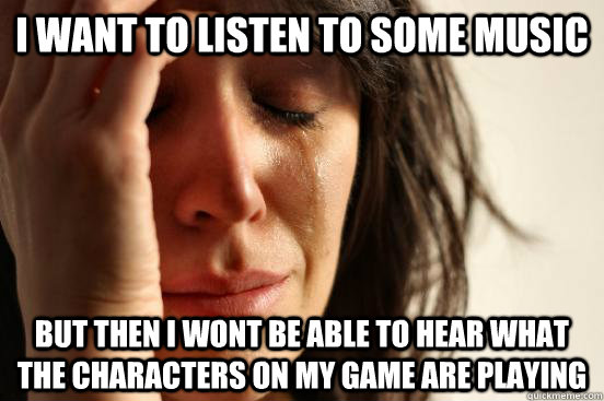 i want to listen to some music but then i wont be able to he - First World Problems