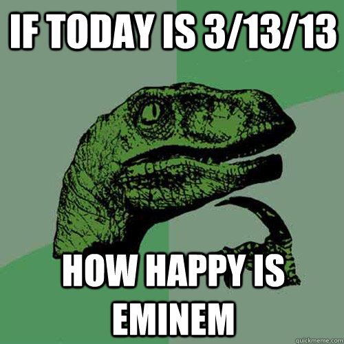 if today is 31313 how happy is eminem - Philosoraptor