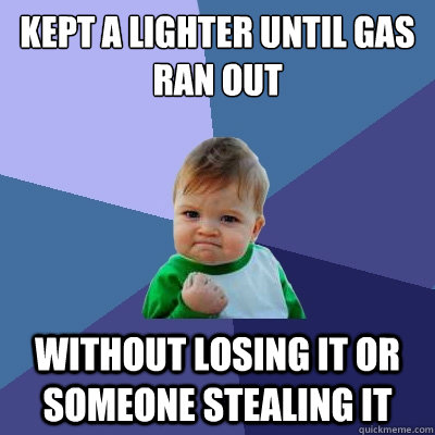 kept a lighter until gas ran out without losing it or someon - Success Kid