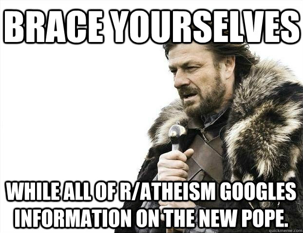 brace yourselves while all of ratheism googles information - BRACEYOSELVES