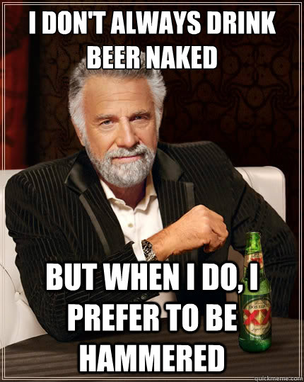 i dont always drink beer naked but when i do i prefer to b - TheMostInterestingManInTheWorld