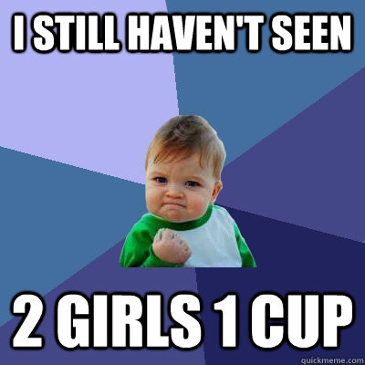 i still havent seen 2 girls 1 cup - Success Kid