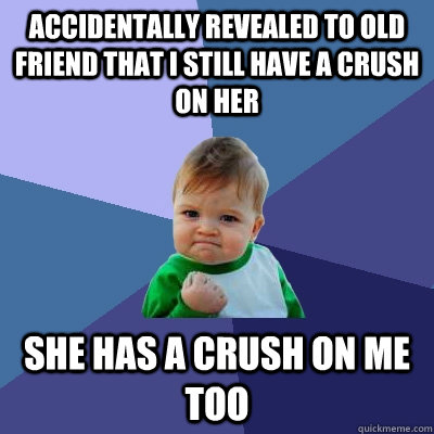 accidentally revealed to old friend that i still have a crus - Success Kid