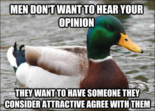 men dont want to hear your opinion they want to have someon - Actual Advice Mallard