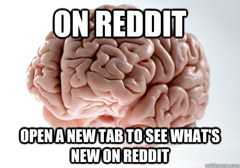 on reddit open a new tab to see whats new on reddit - Scumbag Brain
