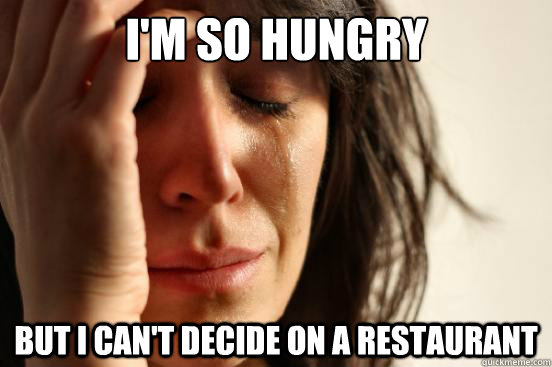 im so hungry but i cant decide on a restaurant - First World Problems