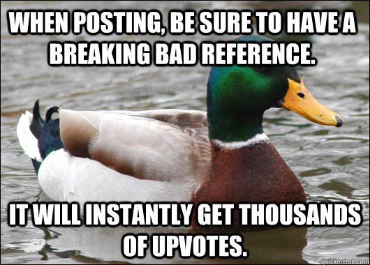 when posting be sure to have a breaking bad reference it w - Actual Advice Mallard