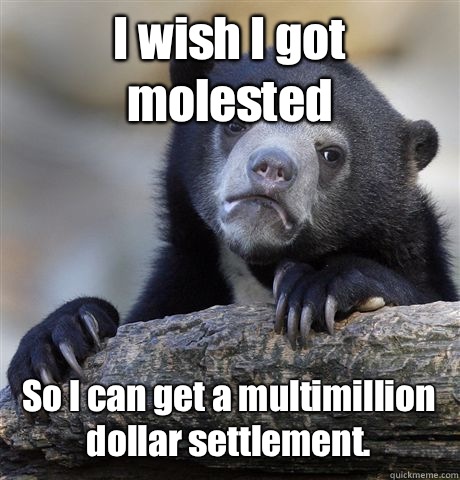 I wish I got molested So I can get a multimillion dollar set - Confession Bear