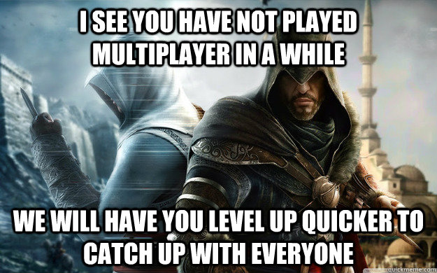 i see you have not played multiplayer in a while we will hav -