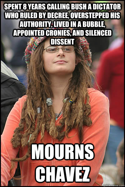 spent 8 years calling bush a dictator who ruled by decree o - College Liberal