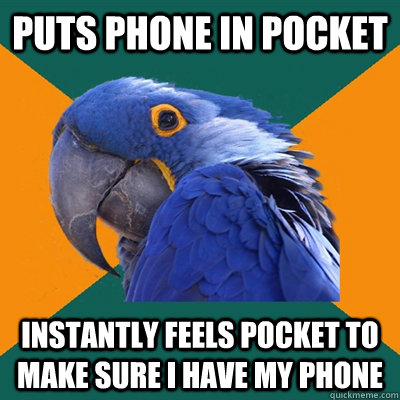 puts phone in pocket instantly feels pocket to make sure i h - Paranoid Parrot