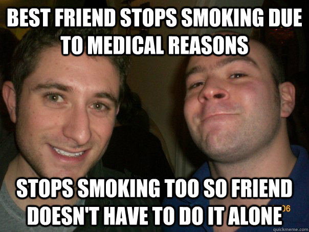 best friend stops smoking due to medical reasons stops smoki -