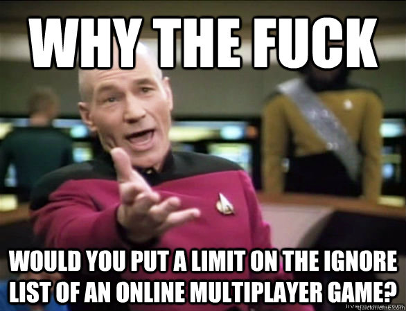 why the fuck would you put a limit on the ignore list of an - Annoyed Picard HD