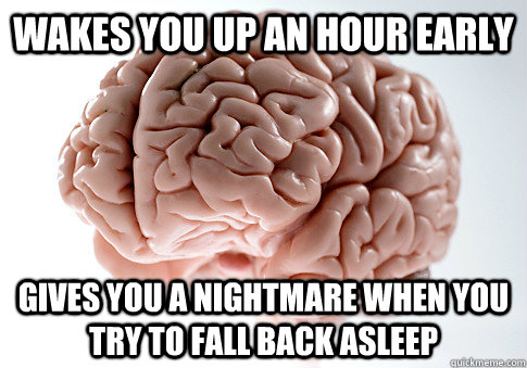 wakes you up an hour early gives you a nightmare when you tr - Scumbag Brain